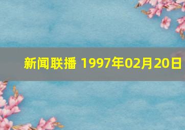 新闻联播 1997年02月20日